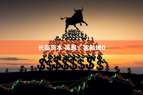 长富资本 英超：富勒姆0