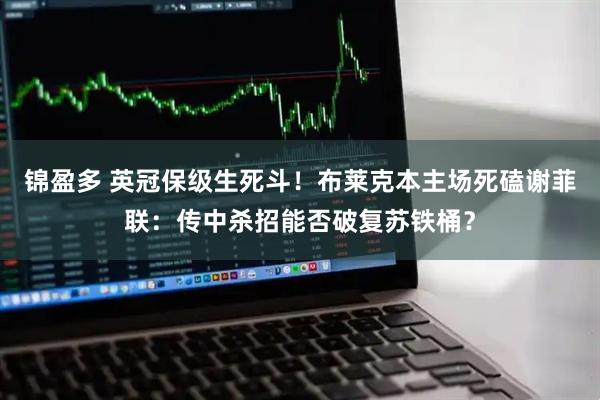 锦盈多 英冠保级生死斗！布莱克本主场死磕谢菲联：传中杀招能否破复苏铁桶？