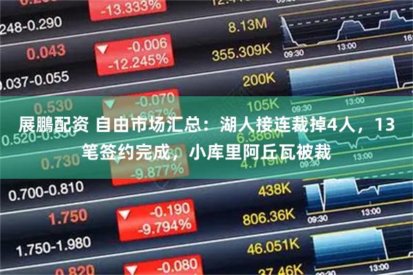 展鵬配资 自由市场汇总：湖人接连裁掉4人，13笔签约完成，小库里阿丘瓦被裁