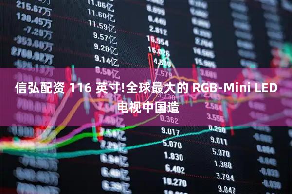 信弘配资 116 英寸!全球最大的 RGB-Mini LED 电视中国造