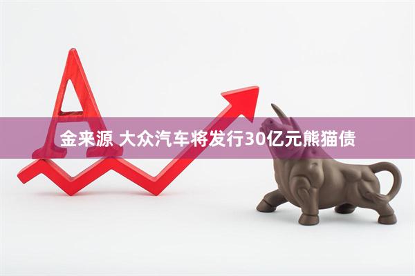 金来源 大众汽车将发行30亿元熊猫债