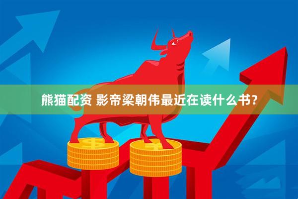 熊猫配资 影帝梁朝伟最近在读什么书？
