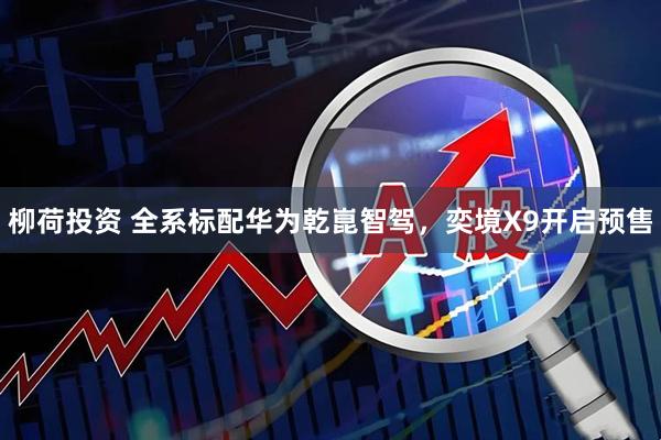 柳荷投资 全系标配华为乾崑智驾，奕境X9开启预售